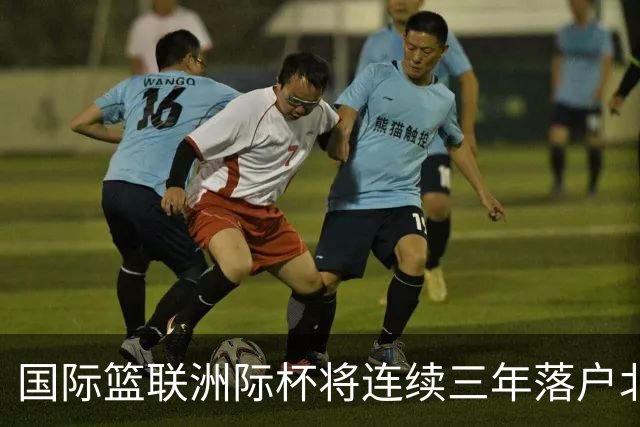 国际篮联洲际杯将连续三年落户北京